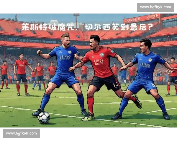 英超焦点战莱斯特城主场迎战西布罗姆争夺关键三分排名走势引关注